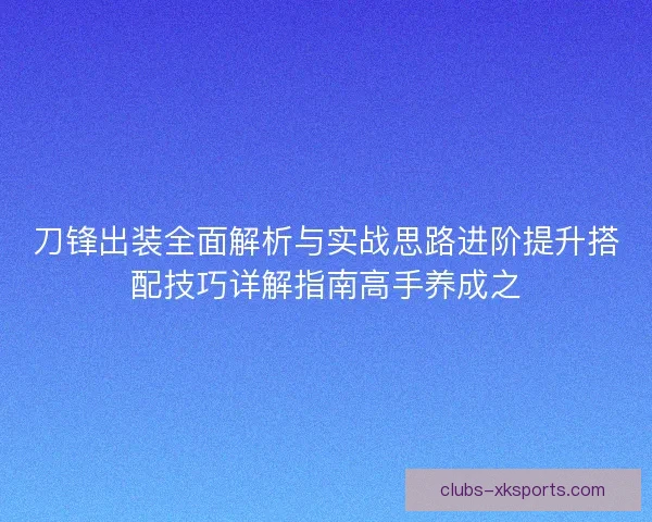 刀锋出装全面解析与实战思路进阶提升搭配技巧详解指南高手养成之