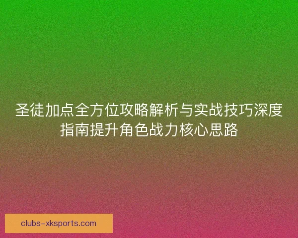 圣徒加点全方位攻略解析与实战技巧深度指南提升角色战力核心思路